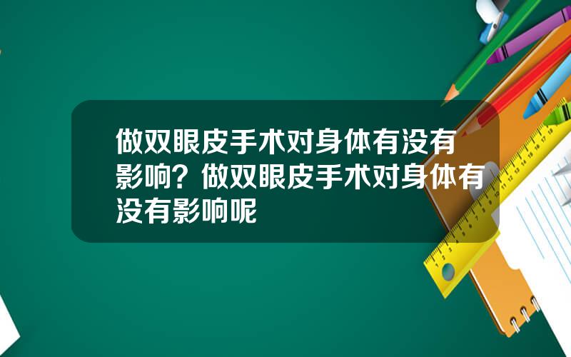 做双眼皮手术对身体有没有影响？做双眼皮手术对身体有没有影响呢