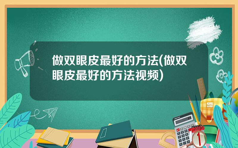 做双眼皮最好的方法(做双眼皮最好的方法视频)