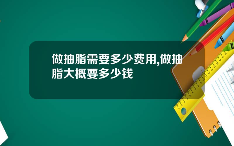 做抽脂需要多少费用,做抽脂大概要多少钱