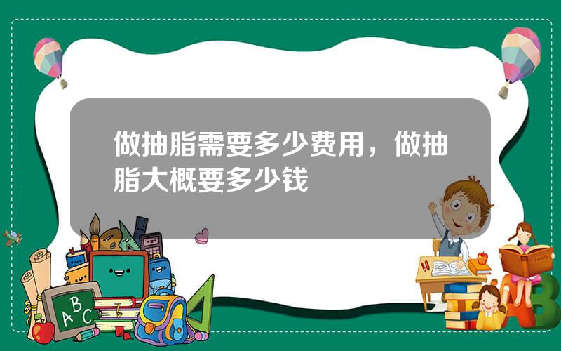 做抽脂需要多少费用，做抽脂大概要多少钱