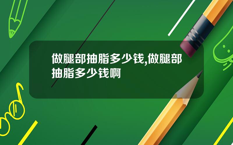 做腿部抽脂多少钱,做腿部抽脂多少钱啊