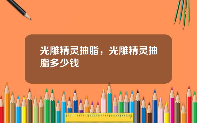 光雕精灵抽脂，光雕精灵抽脂多少钱