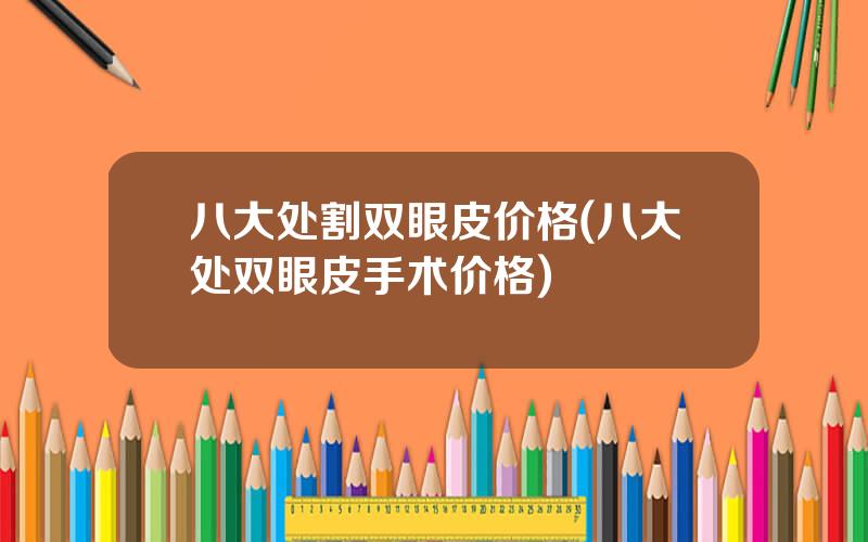 八大处割双眼皮价格(八大处双眼皮手术价格)