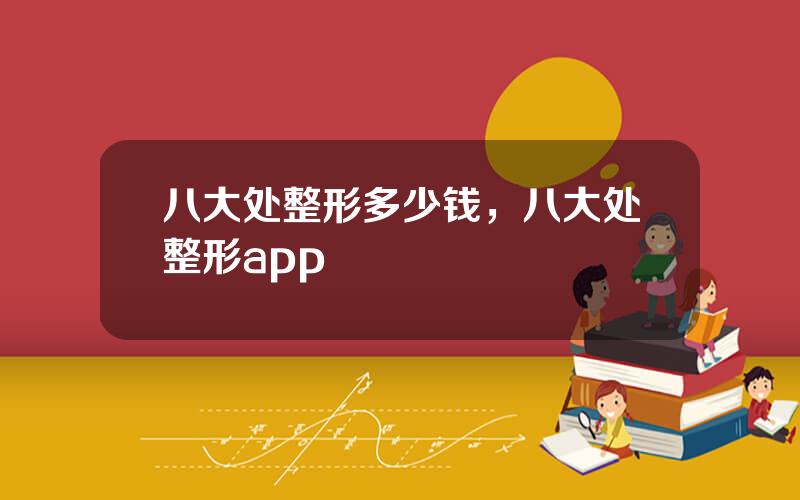 八大处整形多少钱，八大处整形app