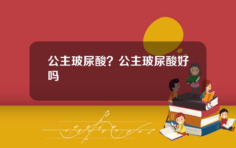 公主玻尿酸？公主玻尿酸好吗