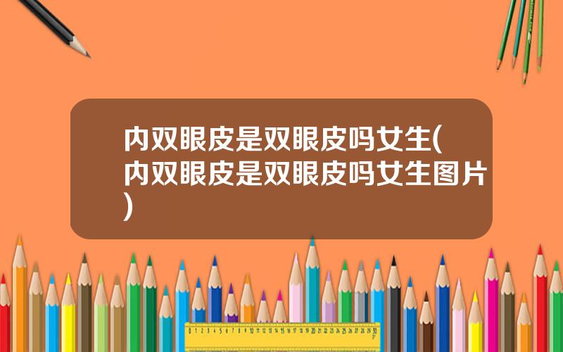内双眼皮是双眼皮吗女生(内双眼皮是双眼皮吗女生图片)
