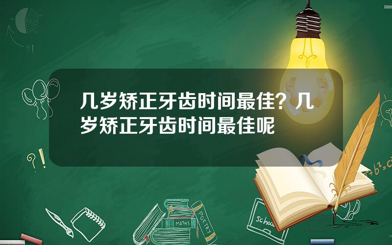 几岁矫正牙齿时间最佳？几岁矫正牙齿时间最佳呢