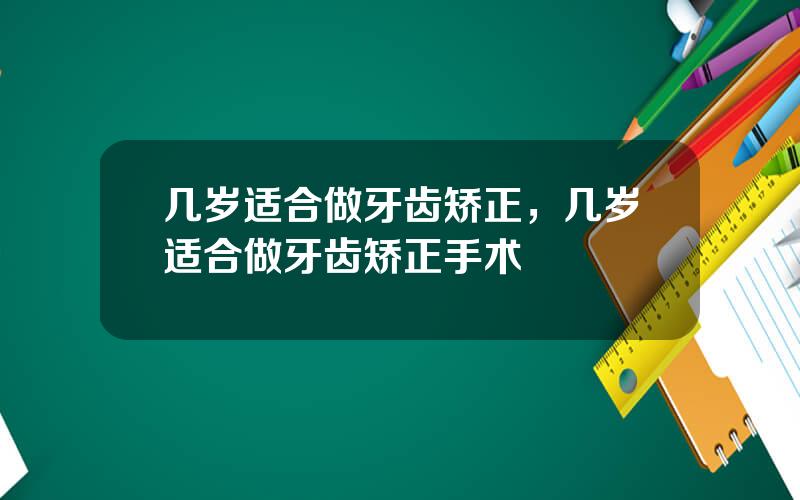 几岁适合做牙齿矫正，几岁适合做牙齿矫正手术