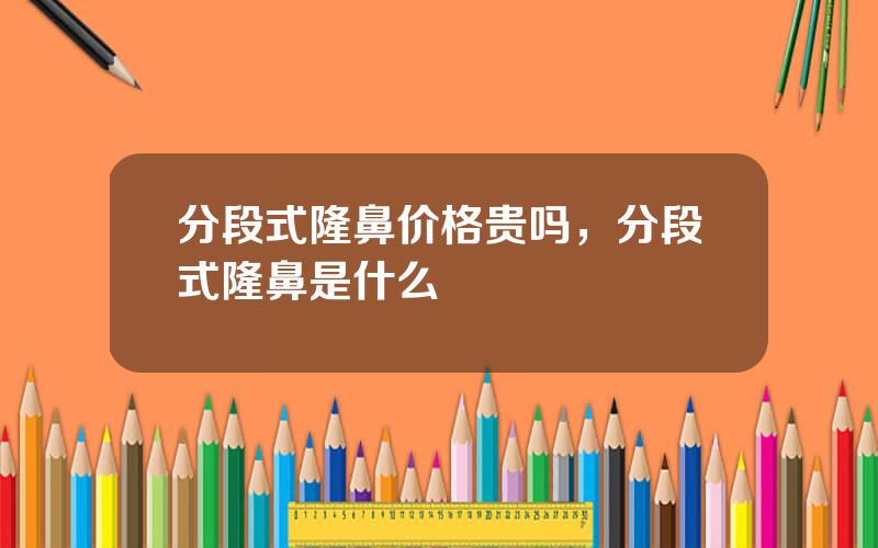 分段式隆鼻价格贵吗，分段式隆鼻是什么