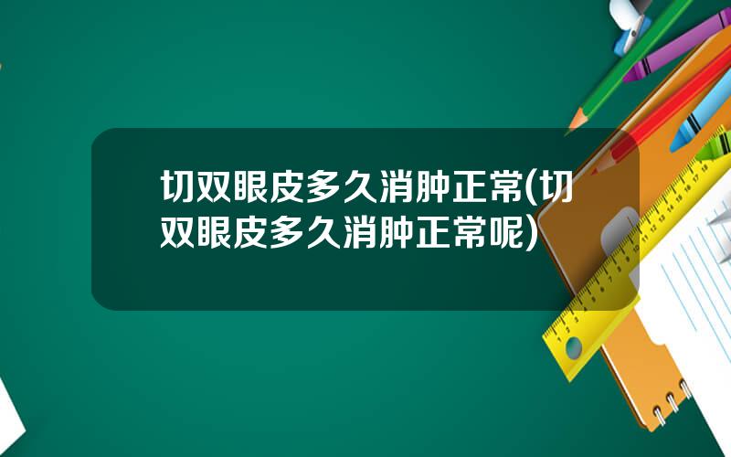 切双眼皮多久消肿正常(切双眼皮多久消肿正常呢)
