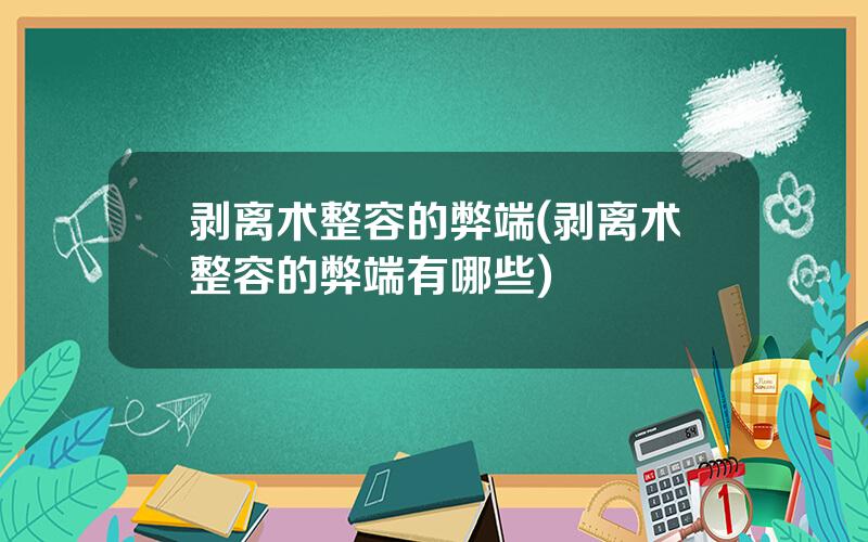 剥离术整容的弊端(剥离术整容的弊端有哪些)