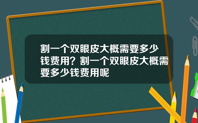 割一个双眼皮大概需要多少钱费用？割一个双眼皮大概需要多少钱费用呢