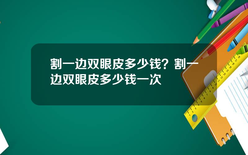 割一边双眼皮多少钱？割一边双眼皮多少钱一次