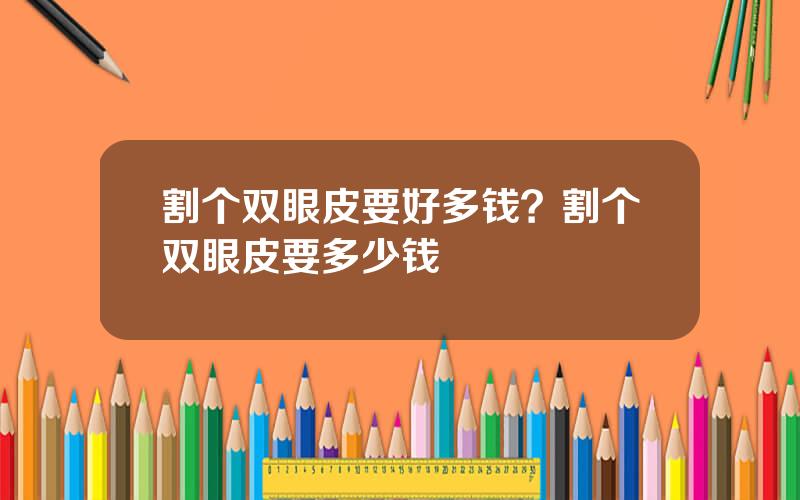 割个双眼皮要好多钱？割个双眼皮要多少钱
