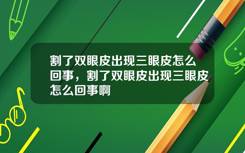 割了双眼皮出现三眼皮怎么回事，割了双眼皮出现三眼皮怎么回事啊