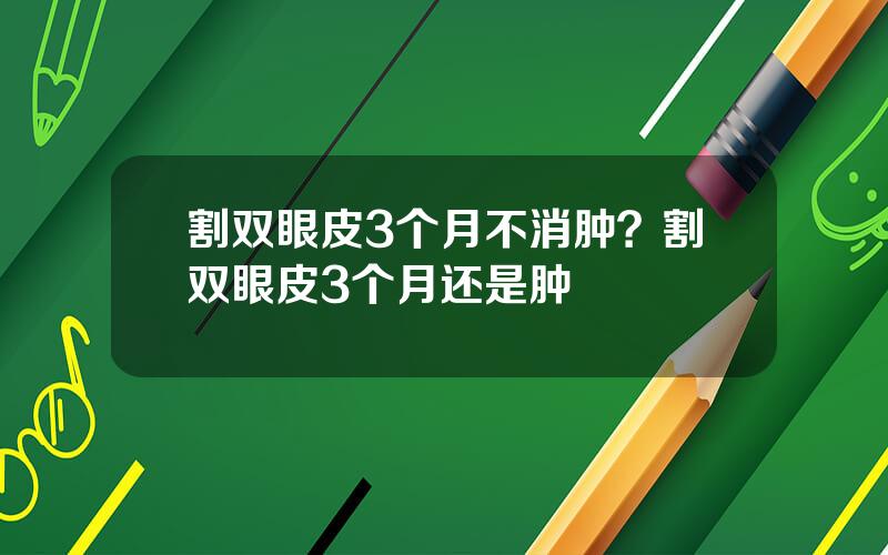 割双眼皮3个月不消肿？割双眼皮3个月还是肿