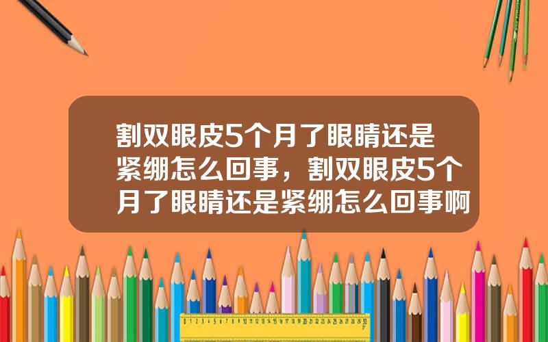 割双眼皮5个月了眼睛还是紧绷怎么回事，割双眼皮5个月了眼睛还是紧绷怎么回事啊