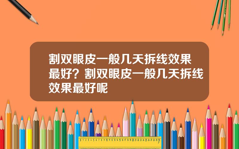 割双眼皮一般几天拆线效果最好？割双眼皮一般几天拆线效果最好呢
