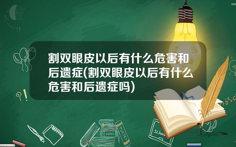 割双眼皮以后有什么危害和后遗症(割双眼皮以后有什么危害和后遗症吗)