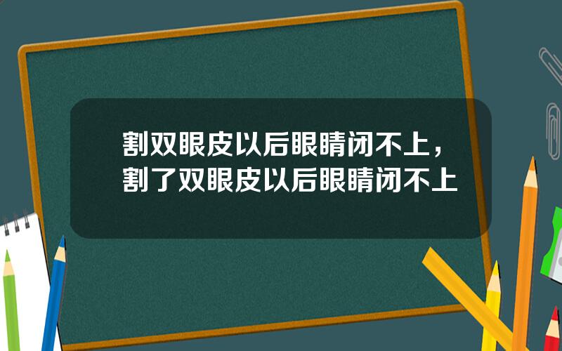 割双眼皮以后眼睛闭不上，割了双眼皮以后眼睛闭不上