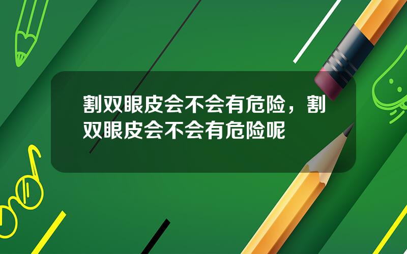 割双眼皮会不会有危险，割双眼皮会不会有危险呢