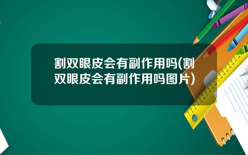 割双眼皮会有副作用吗(割双眼皮会有副作用吗图片)