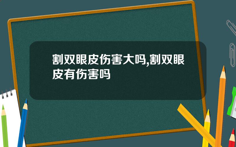 割双眼皮伤害大吗,割双眼皮有伤害吗