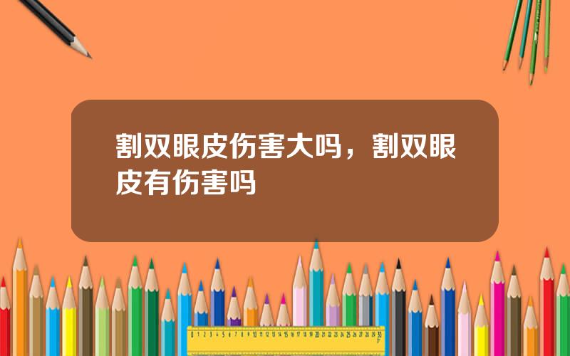 割双眼皮伤害大吗，割双眼皮有伤害吗