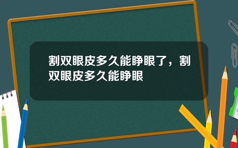 割双眼皮多久能睁眼了，割双眼皮多久能睁眼