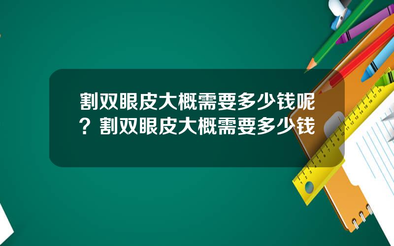 割双眼皮大概需要多少钱呢？割双眼皮大概需要多少钱