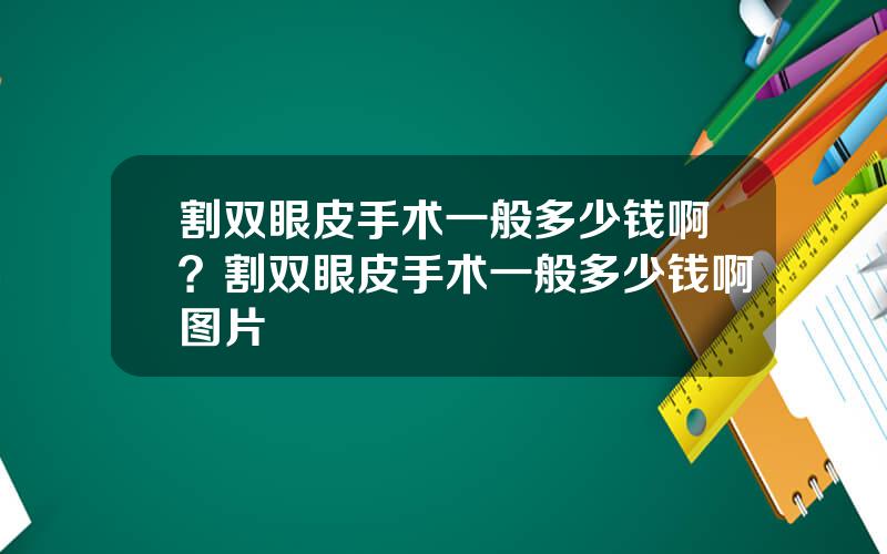 割双眼皮手术一般多少钱啊？割双眼皮手术一般多少钱啊图片