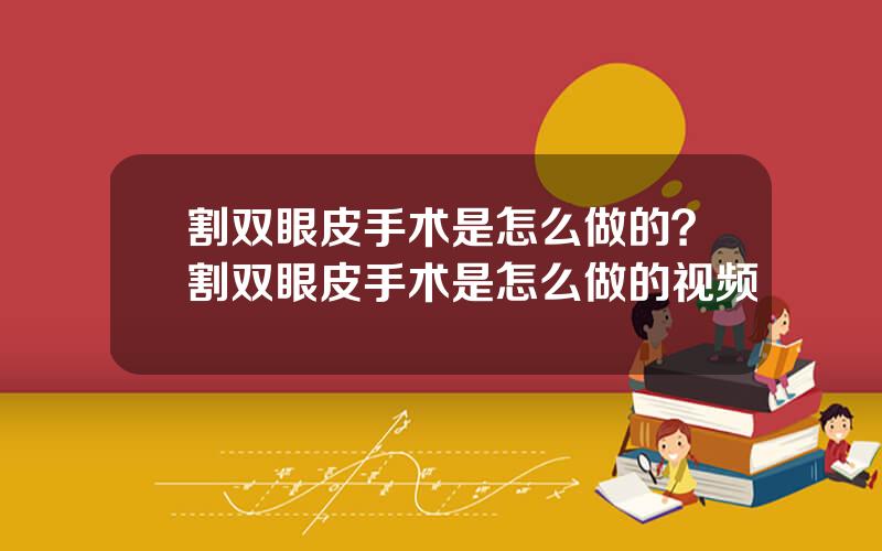 割双眼皮手术是怎么做的？割双眼皮手术是怎么做的视频