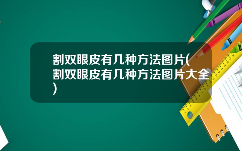 割双眼皮有几种方法图片(割双眼皮有几种方法图片大全)