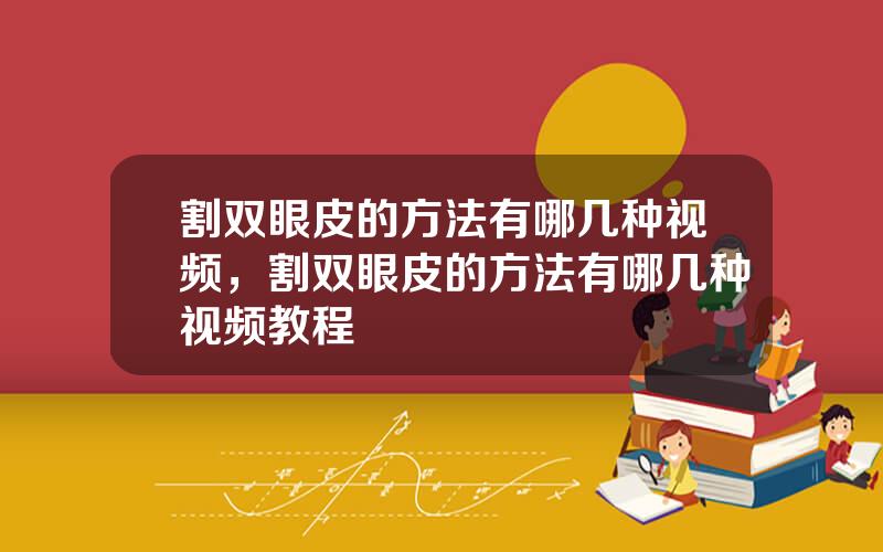 割双眼皮的方法有哪几种视频，割双眼皮的方法有哪几种视频教程