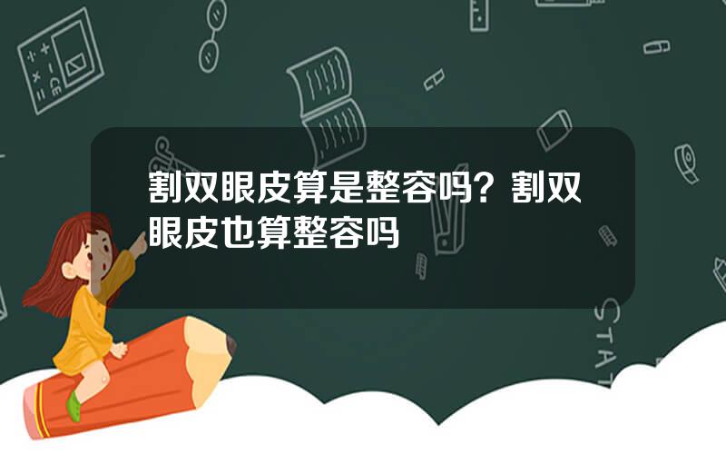 割双眼皮算是整容吗？割双眼皮也算整容吗