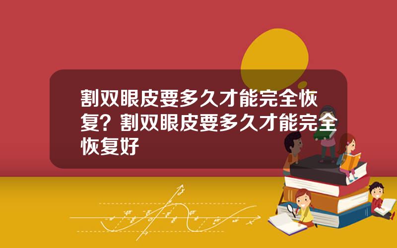 割双眼皮要多久才能完全恢复？割双眼皮要多久才能完全恢复好