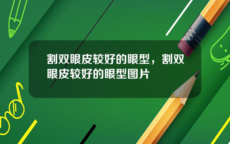 割双眼皮较好的眼型，割双眼皮较好的眼型图片