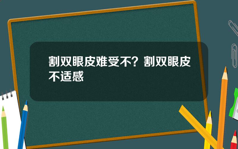 割双眼皮难受不？割双眼皮不适感