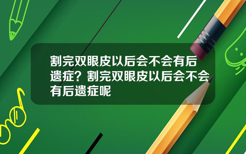 割完双眼皮以后会不会有后遗症？割完双眼皮以后会不会有后遗症呢