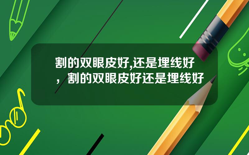 割的双眼皮好,还是埋线好，割的双眼皮好还是埋线好