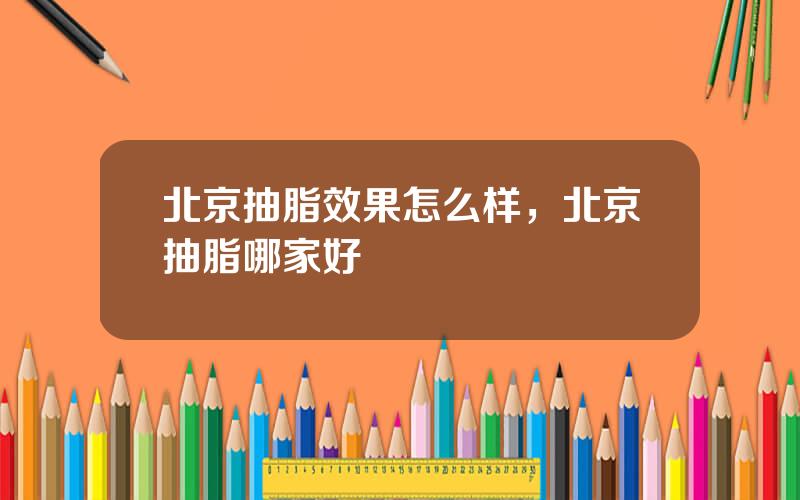 北京抽脂效果怎么样，北京抽脂哪家好