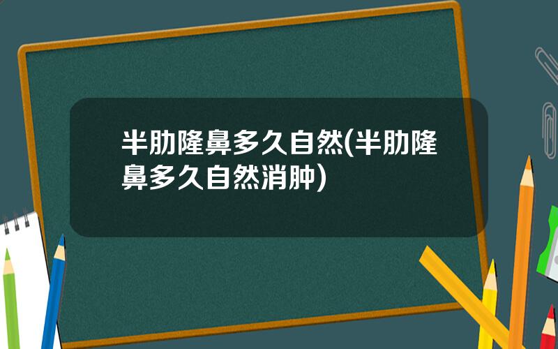 半肋隆鼻多久自然(半肋隆鼻多久自然消肿)