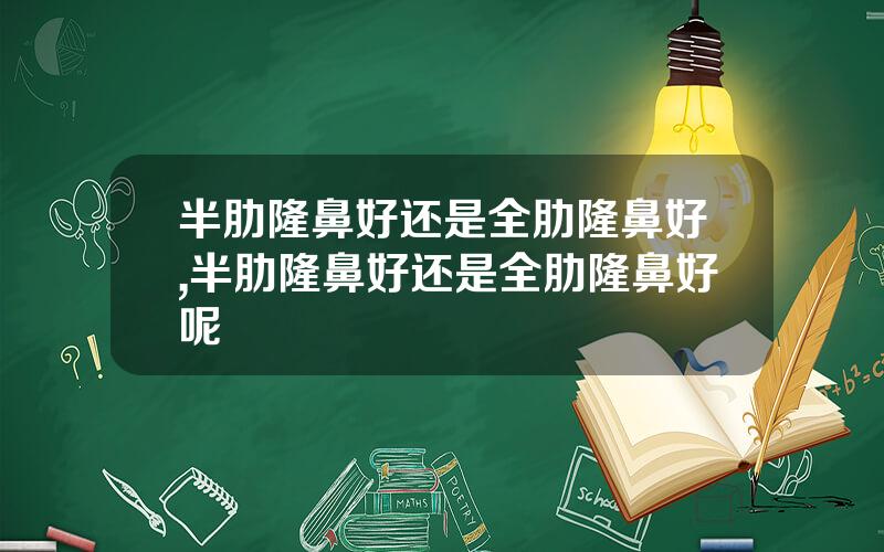 半肋隆鼻好还是全肋隆鼻好,半肋隆鼻好还是全肋隆鼻好呢