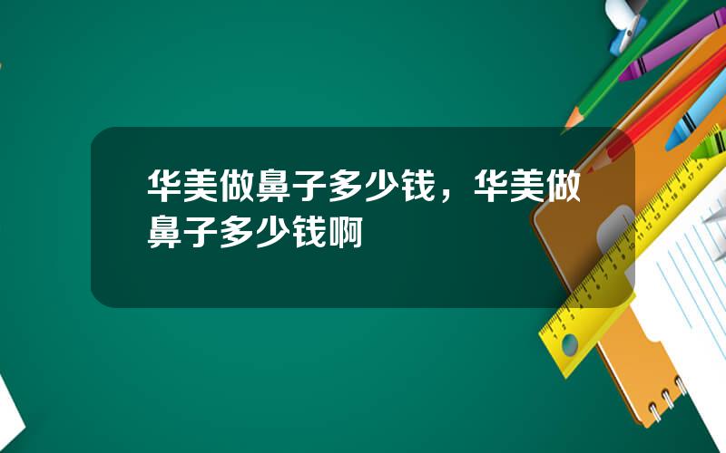 华美做鼻子多少钱，华美做鼻子多少钱啊