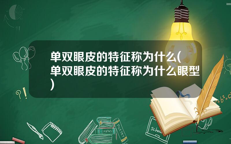 单双眼皮的特征称为什么(单双眼皮的特征称为什么眼型)