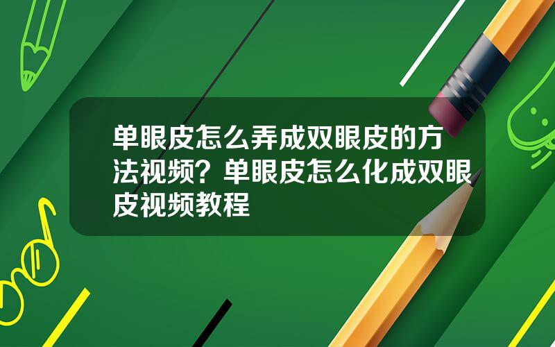 单眼皮怎么弄成双眼皮的方法视频？单眼皮怎么化成双眼皮视频教程