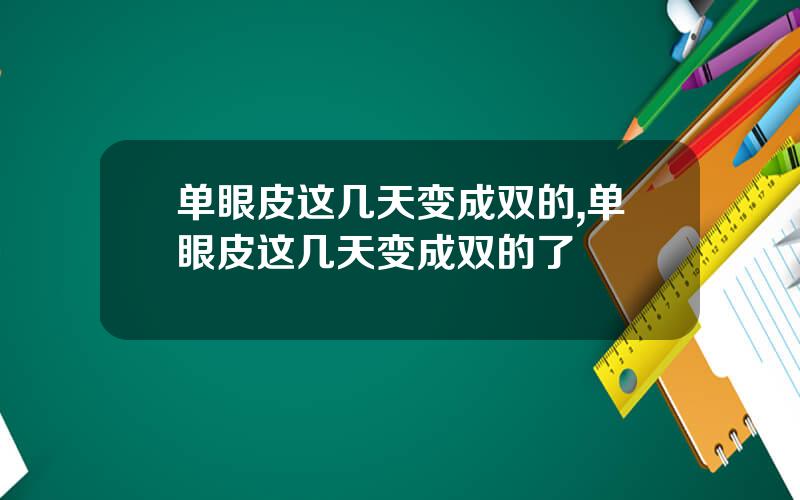 单眼皮这几天变成双的,单眼皮这几天变成双的了