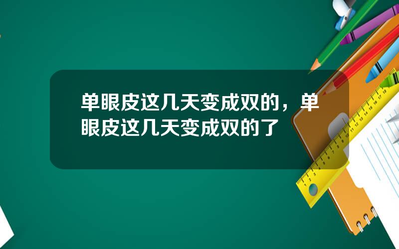单眼皮这几天变成双的，单眼皮这几天变成双的了