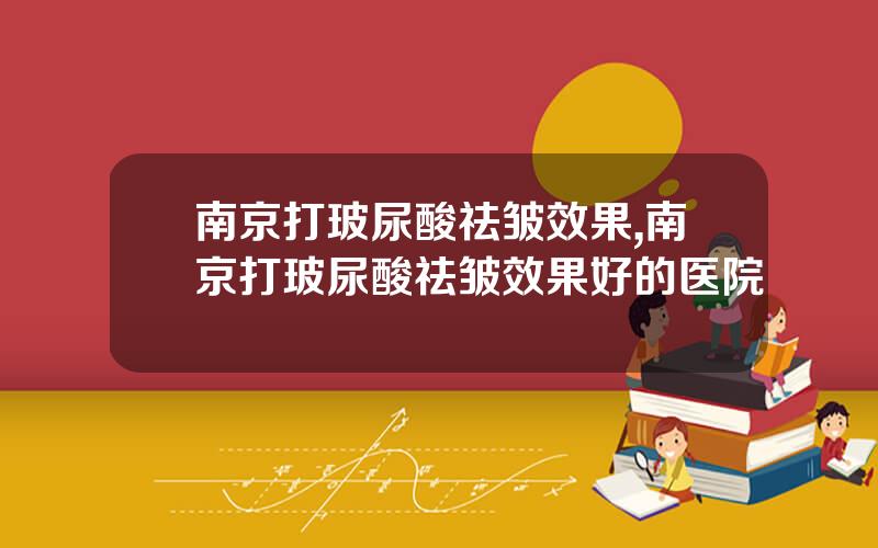 南京打玻尿酸祛皱效果,南京打玻尿酸祛皱效果好的医院
