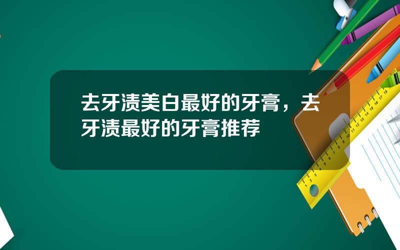 去牙渍美白最好的牙膏，去牙渍最好的牙膏推荐